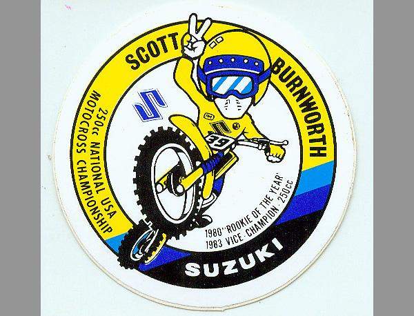 It wouldn't surprise me to find out Scott Burnworth designed that sticker back in the day. Possibly the quietest rider ever, Scott was known for his holeshots and style. We came up through the ranks together. He was a factory Suzuki rider wearing #441 and I was on Team Green. There weren't many races in the early eighties where I didn't have to get past Scott to the lead. One of his best seasons was in 1983, where he was the guy I had to beat to win the 250cc title. He was also was one of the first riders to get involved in cycling and shave down. He was and is a talented designer who did most of the design work for the popular watercraft company Jet Pilot during their early domination. Today, he still designs and he and his wife and daughters put on events like Mini Madness out at Barona Oaks.