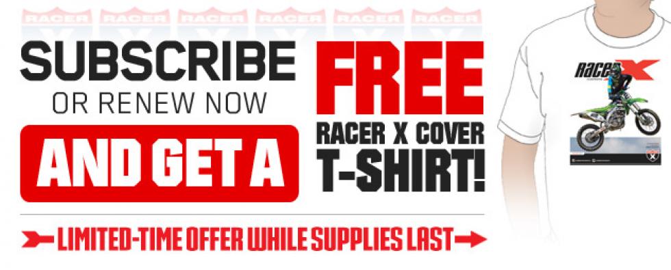 Click HERE to subscribe to Racer X Illustrated and receive a free Racer X cover T-shirt.