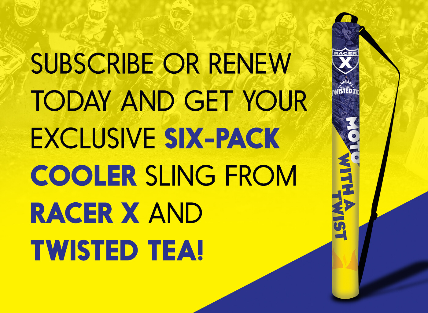If you subscribe or renew now, you will also get this exclusive Twisted Tea six-pack cooler sling!